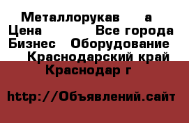 Металлорукав 4657а › Цена ­ 5 000 - Все города Бизнес » Оборудование   . Краснодарский край,Краснодар г.